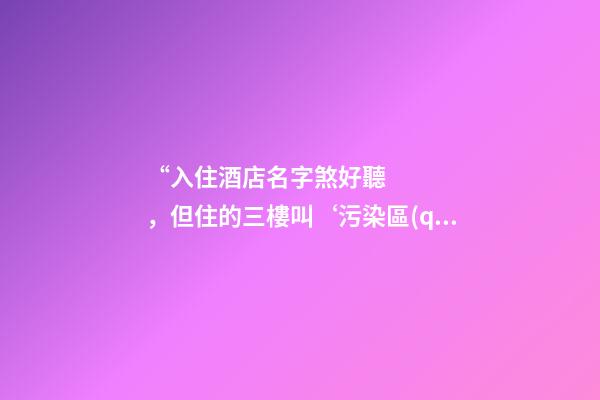 “入住酒店名字煞好聽，但住的三樓叫‘污染區(qū)’，感覺被污辱”-第1張-店鋪起名-玄機(jī)派